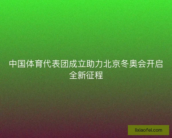 中国体育代表团成立助力北京冬奥会开启全新征程