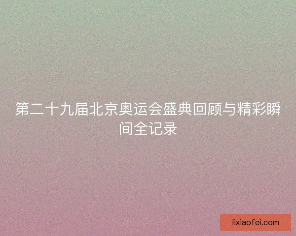 第二十九届北京奥运会盛典回顾与精彩瞬间全记录