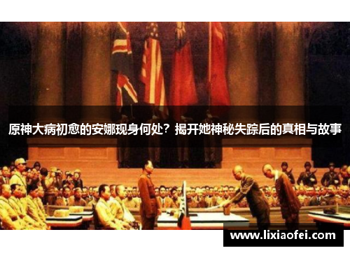 原神大病初愈的安娜现身何处？揭开她神秘失踪后的真相与故事