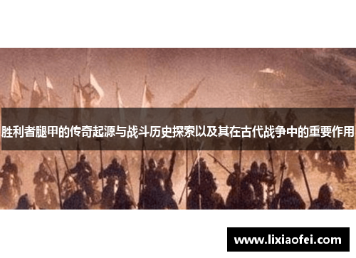 胜利者腿甲的传奇起源与战斗历史探索以及其在古代战争中的重要作用