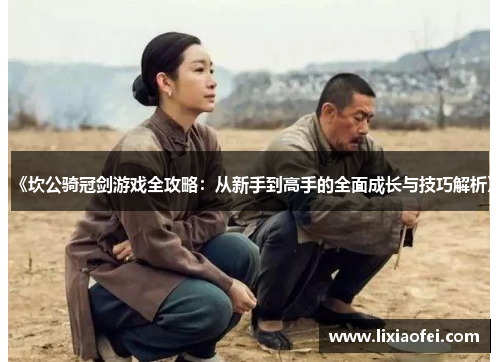 《坎公骑冠剑游戏全攻略：从新手到高手的全面成长与技巧解析》