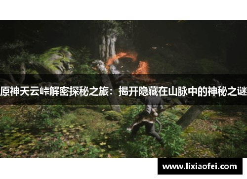 原神天云峠解密探秘之旅：揭开隐藏在山脉中的神秘之谜