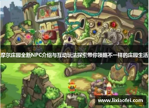 摩尔庄园全新NPC介绍与互动玩法探索带你领略不一样的庄园生活