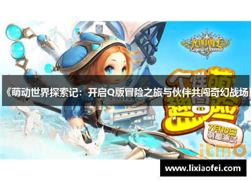 《萌动世界探索记：开启Q版冒险之旅与伙伴共闯奇幻战场》